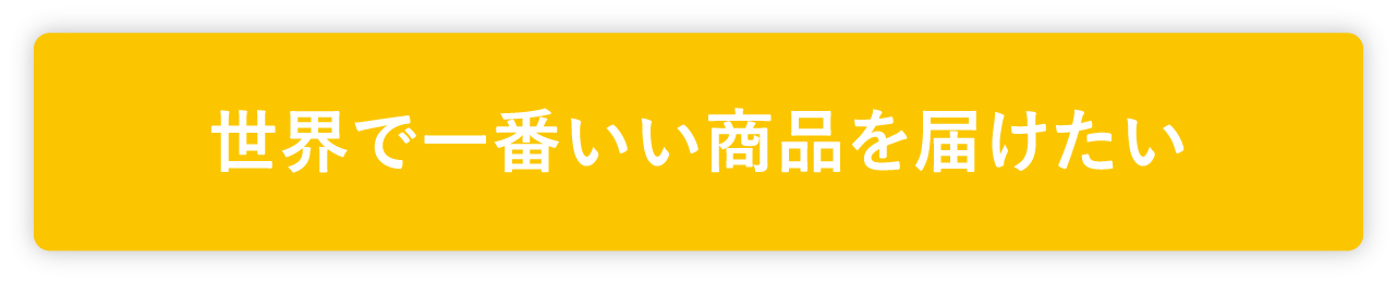 世界で一番いい商品を届けたい