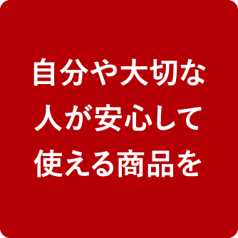 自分や大切な人が安心して使える商品を