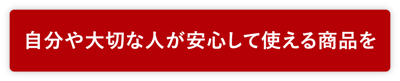 自分や大切な人が安心して使える商品を