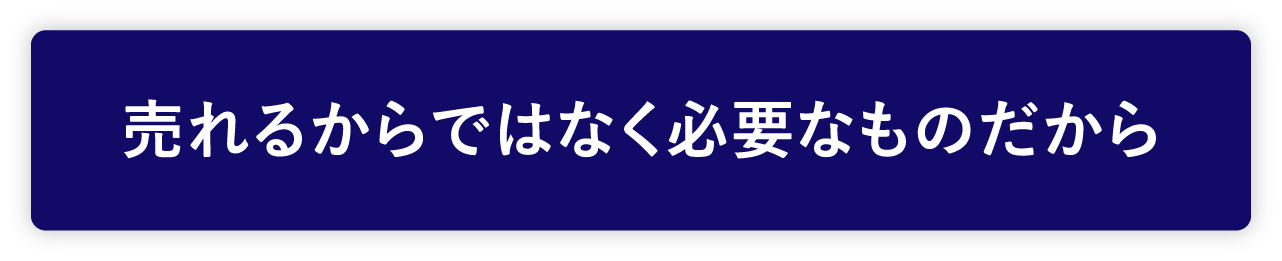 売れるからではなく必要なものだから