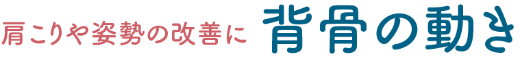 肩こりや姿勢の改善に 背骨の動き