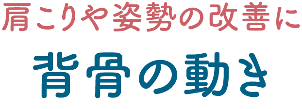 肩こりや姿勢の改善に 背骨の動き