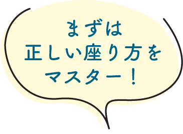まずは正しい座り方をマスター!