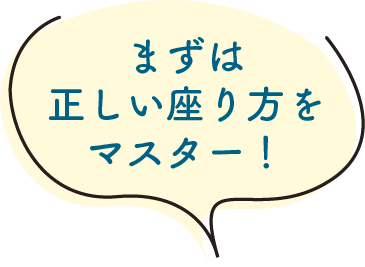 まずは正しい座り方をマスター！