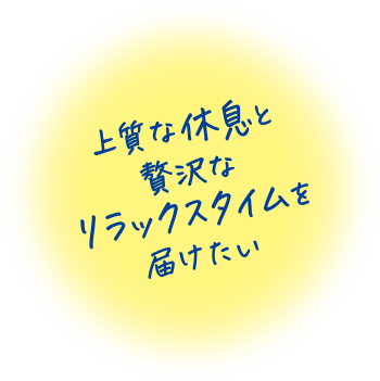 上質な休息と贅沢なリラックスタイムを届けたい