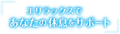 エリラックスであなたの休息をサポート