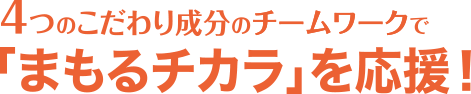 4つのこだわり成分のチームワークで「まもるチカラ」を応援！