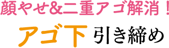 顔やせ&二重アゴ解消！ アゴ下 引き締め