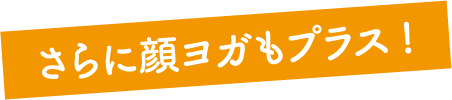 顔やせ&さらに顔ヨガもプラス！